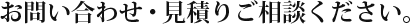 お問い合わせ・見積りご相談ください。